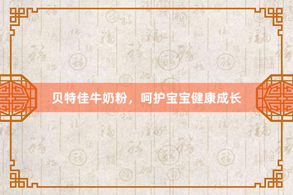 贝特佳牛奶粉，呵护宝宝健康成长