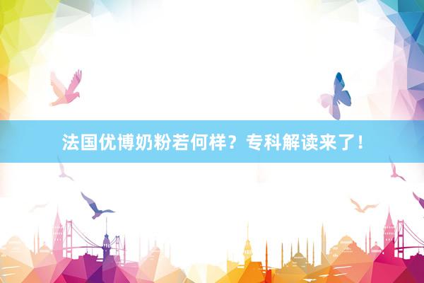 法国优博奶粉若何样？专科解读来了！
